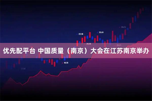 优先配平台 中国质量（南京）大会在江苏南京举办
