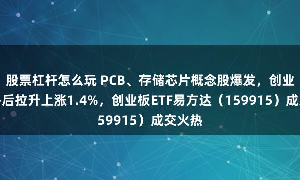 股票杠杆怎么玩 PCB、存储芯片概念股爆发，创业板指午后拉升上涨1.4%，创业板ETF易方达（159915）成交火热