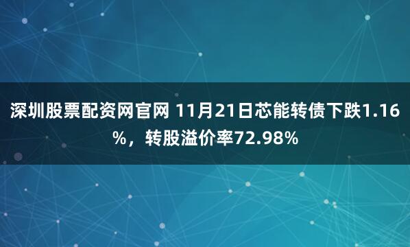 深圳股票配资网官网 11月21日芯能转债下跌1.16%，转股溢价率72.98%