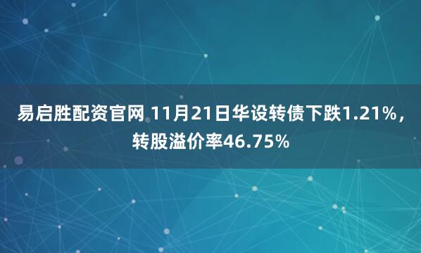 易启胜配资官网 11月21日华设转债下跌1.21%，转股溢价率46.75%