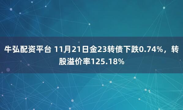 牛弘配资平台 11月21日金23转债下跌0.74%，转股溢价率125.18%