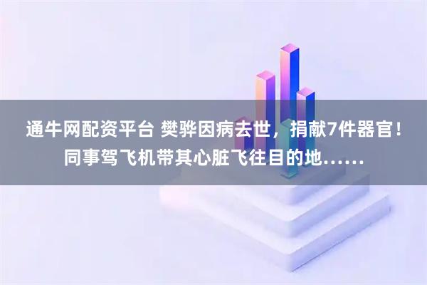 通牛网配资平台 樊骅因病去世，捐献7件器官！同事驾飞机带其心脏飞往目的地……