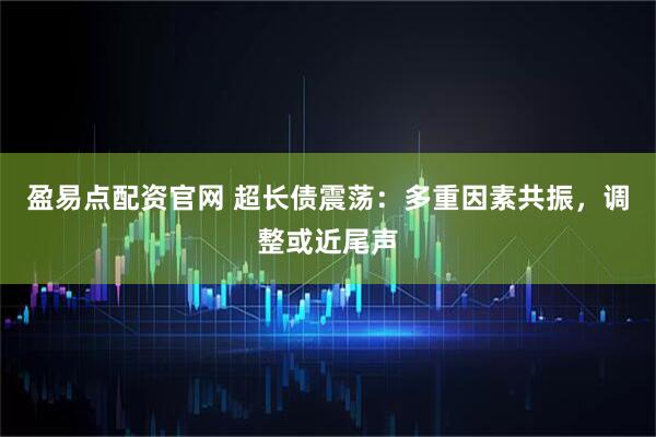 盈易点配资官网 超长债震荡：多重因素共振，调整或近尾声