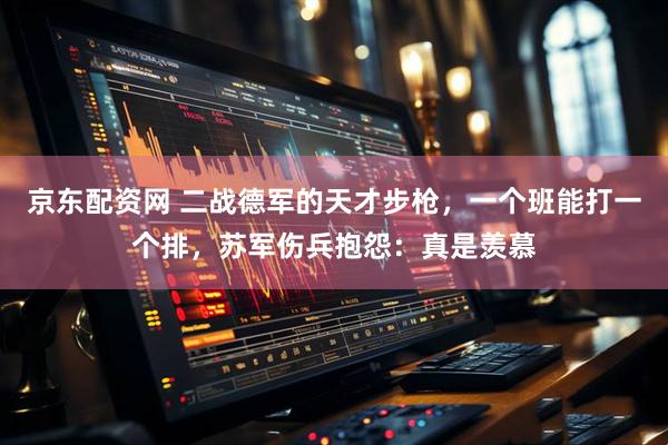 京东配资网 二战德军的天才步枪，一个班能打一个排，苏军伤兵抱怨：真是羡慕