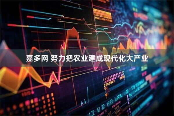嘉多网 努力把农业建成现代化大产业