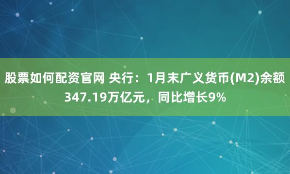 股票如何配资官网 央行：1月末广义货币(M2)余额347.19万亿元，同比增长9%