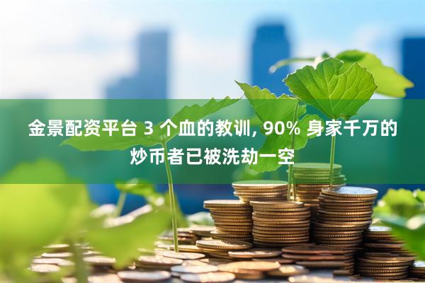 金景配资平台 3 个血的教训, 90% 身家千万的炒币者已被洗劫一空